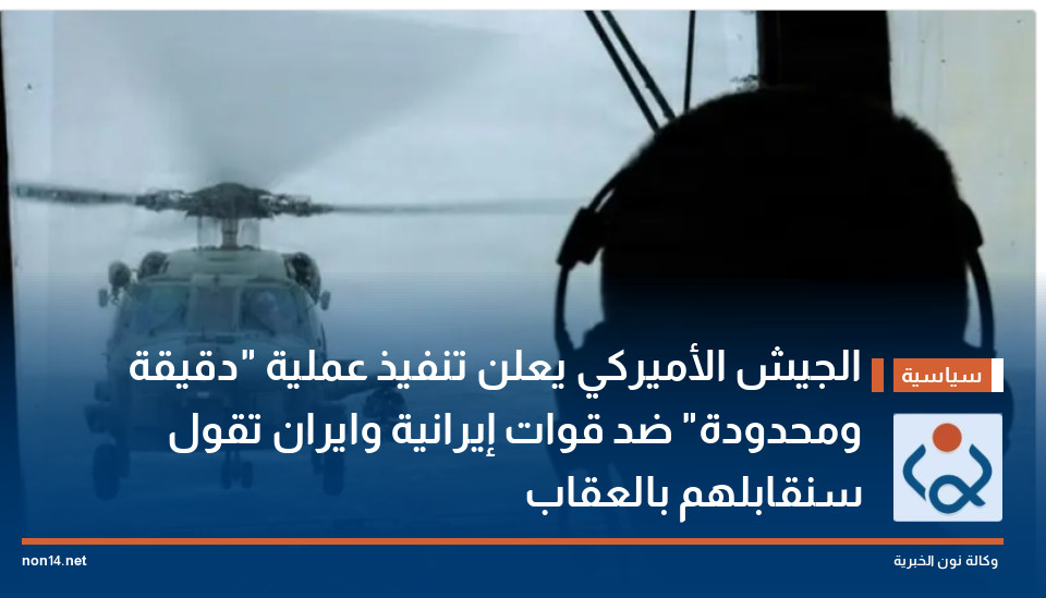 الجيش الأميركي يعلن تنفيذ عملية دقيقة ومحدودة ضد قوات إيرانية وطهران تقول سنقابلهم بالعقاب