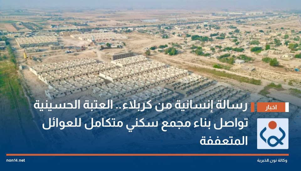 رسالة إنسانية من كربلاء العتبة الحسينية تواصل بناء مجمع سكني متكامل للعوائل المتعففة